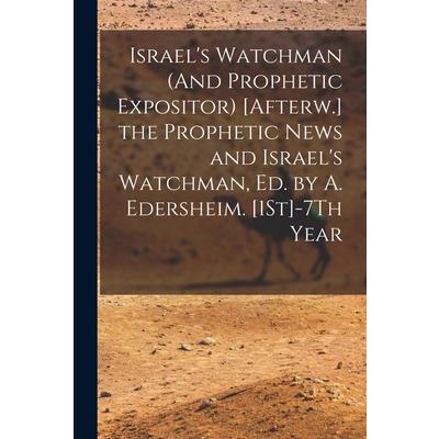 Israel’s Watchman (And Prophetic Expositor) [Afterw.] the Prophetic News and Israel’s Watchman, Ed. by A. Edersheim. [1St]-7Th Year