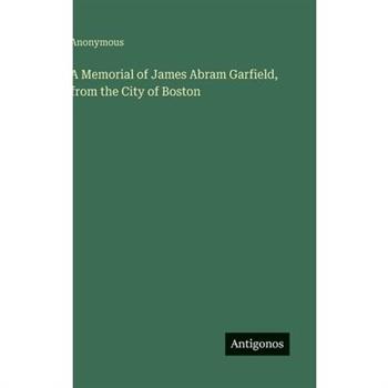 A Memorial of James Abram Garfield, from the City of Boston