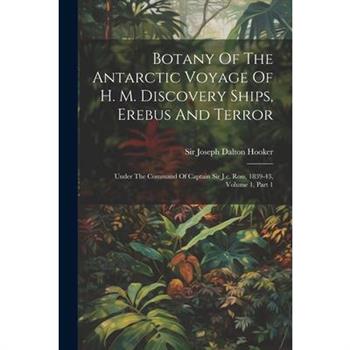 Botany Of The Antarctic Voyage Of H. M. Discovery Ships, Erebus And Terror