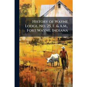 History of Wayne Lodge, No. 25, F. & A.M., Fort Wayne, Indiana
