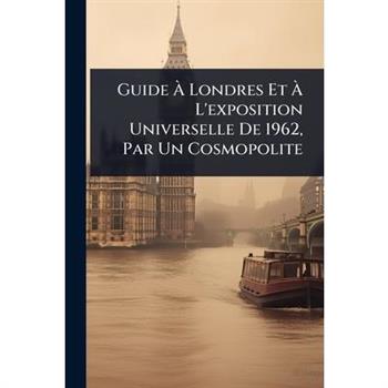 Guide ?€ Londres Et ?€ L’exposition Universelle De 1962, Par Un Cosmopolite