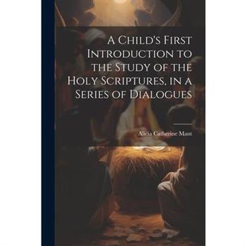 A Child's First Introduction to the Study of the Holy Scriptures, in a Series of Dialogues