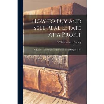 How to buy and Sell Real Estate at a Profit; a Handbook for Everyone Interested in the Subject of Re