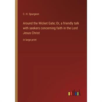 Around the Wicket Gate; Or, a friendly talk with seekers concerning faith in the Lord Jesus Christ