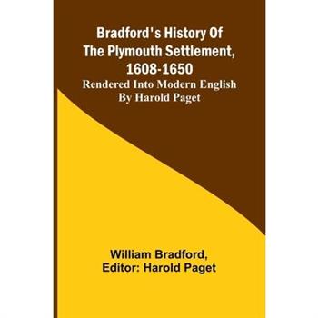 Bradford’S History Of The Plymouth Settlement, 1608-1650; Rendered Into Modern English By Harold Paget