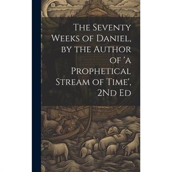 The Seventy Weeks of Daniel, by the Author of 'a Prophetical Stream of Time', 2Nd Ed