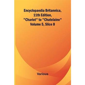 Encyclopaedia Britannica, 11Th Edition, ”Chariot” To ”Chatelaine” Volume 5, Slice 8
