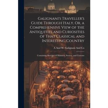 Galignani’s Traveller’s Guide Through Italy, Or, a Comprehensive View of the Antiquities and Curiosities of That Classical and Interesting Country