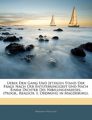 Ueber Den Gang Und Jetzigen Stand Der Frage Nach Der Entstehungszeit Und Nach Einem Dichter Des Nibelungenliedes. (Progr., Realsch. 1. Ordnung in Magdeburg).