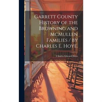 Garrett County History of the Browning and McMullen Families / by Charles E. Hoye.