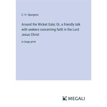 Around the Wicket Gate; Or, a friendly talk with seekers concerning faith in the Lord Jesus Christ
