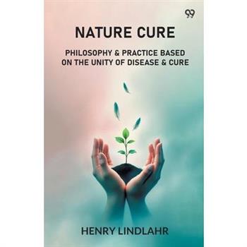 Nature Cure Philosophy & Practice Based On The Unity Of Disease & Cure