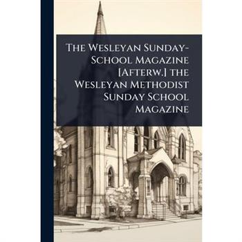 The Wesleyan Sunday-School Magazine [Afterw.] the Wesleyan Methodist Sunday School Magazine
