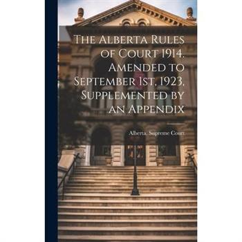 The Alberta Rules of Court 1914. Amended to September 1st, 1923, Supplemented by an Appendix