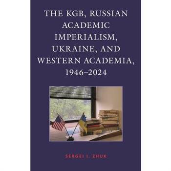 The Kgb, Russian Academic Imperialism, Ukraine, and Western Academia, 1946-2024