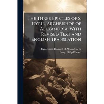 The Three Epistles of S. Cyril, Archbishop of Alexandria, With Revised Text and English Translation