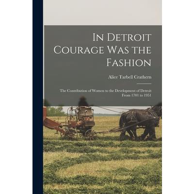 In Detroit Courage was the Fashion; the Contribution of Women to the Development of Detroit From 1701 to 1951