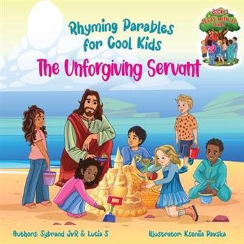 The Unforgiving Servant (Rhyming Parables For Cool Kids) Book 3 - Forgive and Free Yourself! The Unforgiving Servant (Rhyming Parables For Cool Kids) Book 3 - Forgive and Free Yourself!