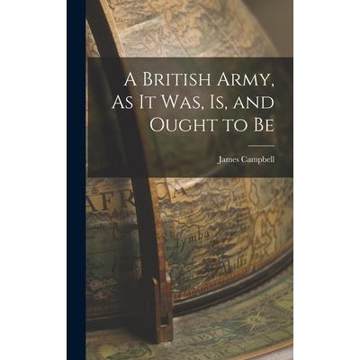 A British Army, As It Was, Is, and Ought to Be