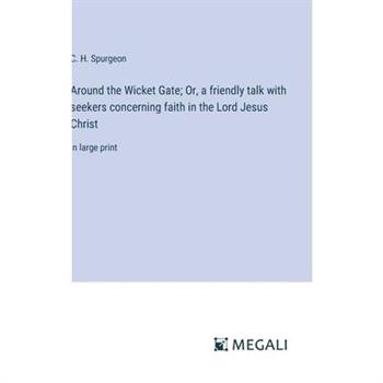Around the Wicket Gate; Or, a friendly talk with seekers concerning faith in the Lord Jesus Christ