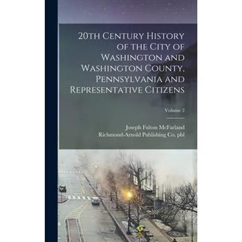 20th Century History of the City of Washington and Washington County, Pennsylvania and Representative Citizens; Volume 2