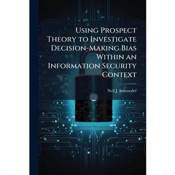 Using Prospect Theory to Investigate Decision-Making Bias Within an Information Security Context