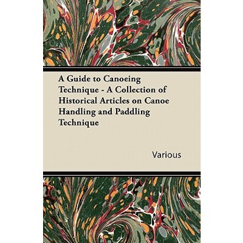 A Guide to Canoeing Technique - A Collection of Historical Articles on Canoe Handling and Paddling Technique