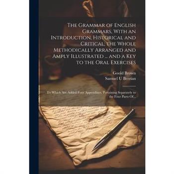 The Grammar of English Grammars, With an Introduction, Historical and Critical; the Whole Methodically Arranged and Amply Illustrated ... and a Key to the Oral Exercises