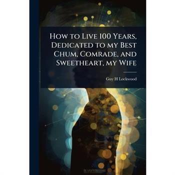 How to Live 100 Years, Dedicated to my Best Chum, Comrade, and Sweetheart, my Wife