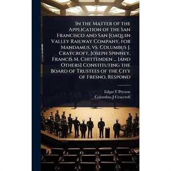 In the Matter of the Application of the San Francisco and San Joaquin Valley Railway Company, for Mandamus, vs. Columbus J. Craycroft, Joseph Spinney, Francis M. Chittenden ... [and Others] Constituti