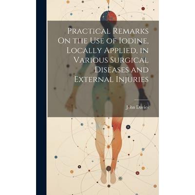 Practical Remarks On the Use of Iodine, Locally Applied, in Various Surgical Diseases and External Injuries
