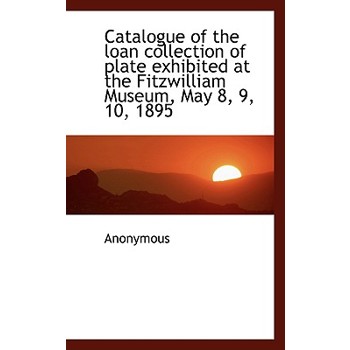 Catalogue of the Loan Collection of Plate Exhibited at the Fitzwilliam Museum, May 8, 9, 10, 1895