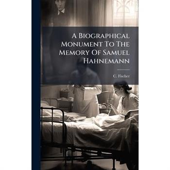 A Biographical Monument To The Memory Of Samuel Hahnemann