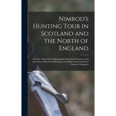 Nimrod’s Hunting Tour in Scotland and the North of England; With the Table-talk of Distinguished Sporting Characters and Anecdotes of Masters of Hounds, Crack Riders and Celebrated Amateur Dragsmen