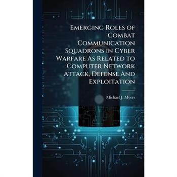 Emerging Roles of Combat Communication Squadrons in Cyber Warfare As Related to Computer Network Attack, Defense And Exploitation