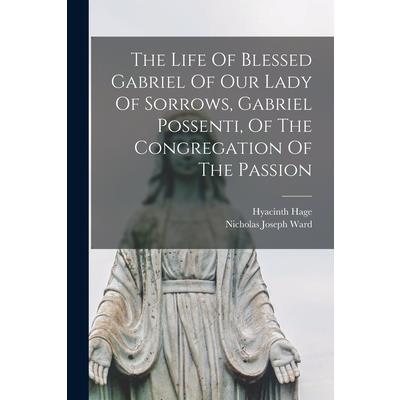The Life Of Blessed Gabriel Of Our Lady Of Sorrows, Gabriel Possenti, Of The Congregation Of The Passion