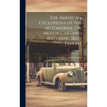The American Cyclopedia of the Automobile; Or, Motor Cars and Motoring Self-Taught