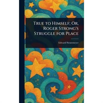 True to Himself; Or, Roger Strong's Struggle for Place