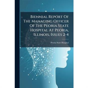 Biennial Report Of The Managing Officer Of The Peoria State Hospital At Peoria, Illinois, Issues 2-4