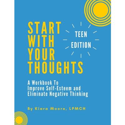 Start With Your ThoughtsA Workbook to Improve Self-Esteem and Eliminate Negative Thinking
