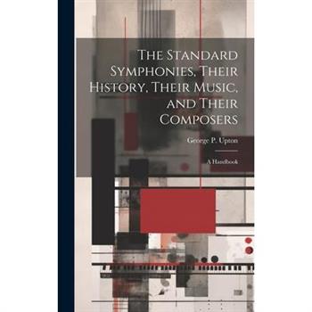 The Standard Symphonies, Their History, Their Music, and Their Composers; a Handbook
