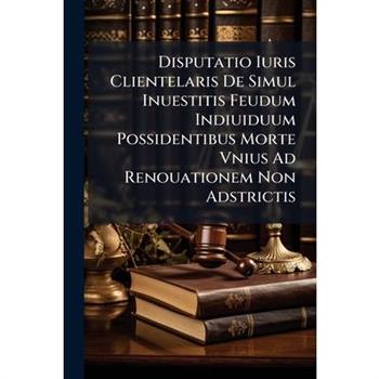 Disputatio Iuris Clientelaris De Simul Inuestitis Feudum Indiuiduum Possidentibus Morte Vnius Ad Renouationem Non Adstrictis