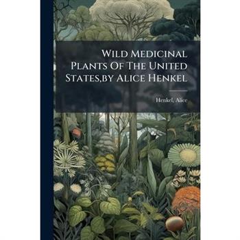 Wild Medicinal Plants Of The United States, by Alice Henkel