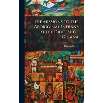 The Missions to the Aboriginal Indians in the Diocese of Guiana