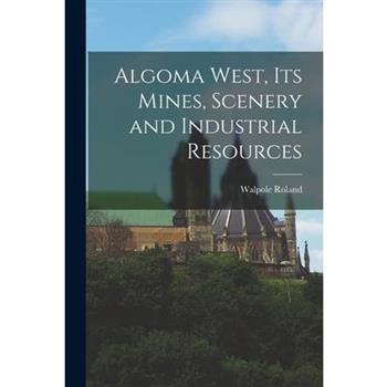 Algoma West, Its Mines, Scenery and Industrial Resources