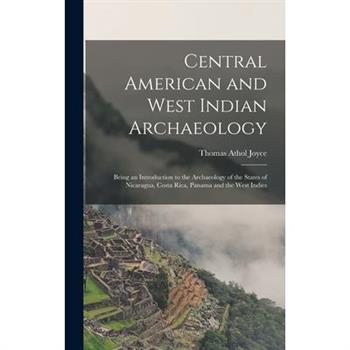 Central American and West Indian Archaeology; Being an Introduction to the Archaeology of the States of Nicaragua, Costa Rica, Panama and the West Indies