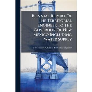 Biennial Report Of The Territorial Engineer To The Governor Of New Mexico Including Water Supply