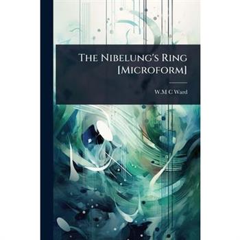 The Nibelung’s Ring [Microform]