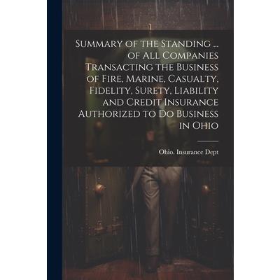Summary of the Standing ... of All Companies Transacting the Business of Fire, Marine, Casualty, Fidelity, Surety, Liability and Credit Insurance Authorized to Do Business in Ohio