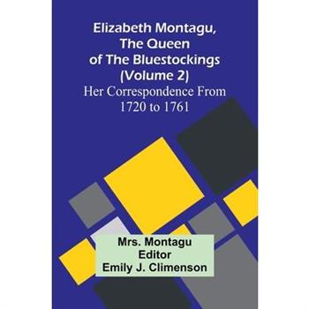 Elizabeth Montagu, The Queen Of The Bluestockings (Volume 2) Her Correspondence From 1720 To 1761